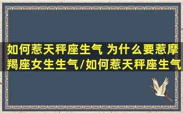 如何惹天秤座生气 为什么要惹摩羯座女生生气/如何惹天秤座生气 为什么要惹摩羯座女生生气-我的网站